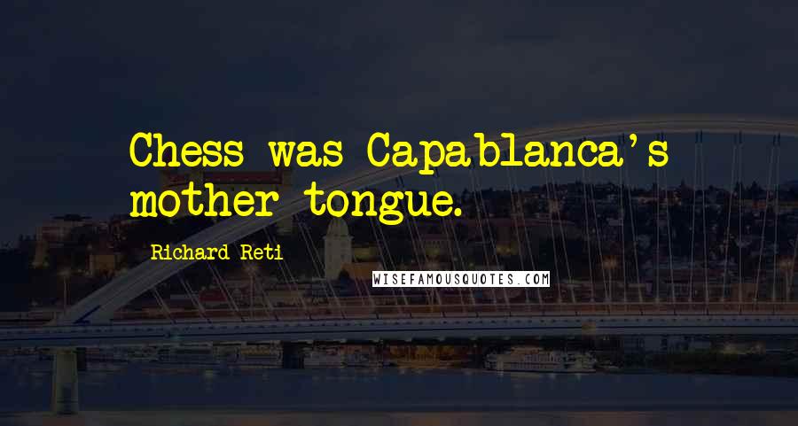 Richard Reti Quotes: Chess was Capablanca's mother tongue.