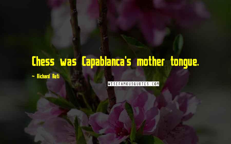 Richard Reti Quotes: Chess was Capablanca's mother tongue.