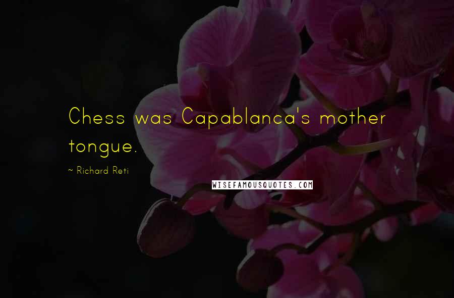 Richard Reti Quotes: Chess was Capablanca's mother tongue.