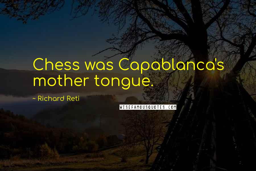 Richard Reti Quotes: Chess was Capablanca's mother tongue.