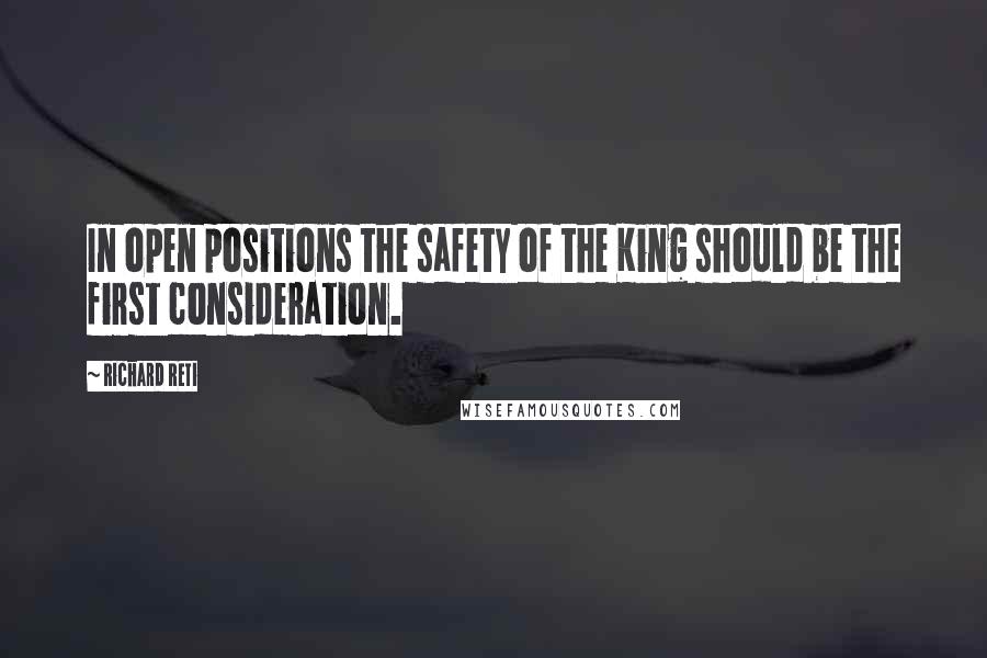 Richard Reti Quotes: In open positions the safety of the King should be the first consideration.