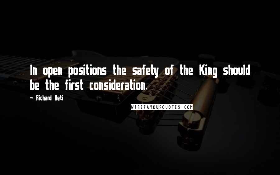 Richard Reti Quotes: In open positions the safety of the King should be the first consideration.