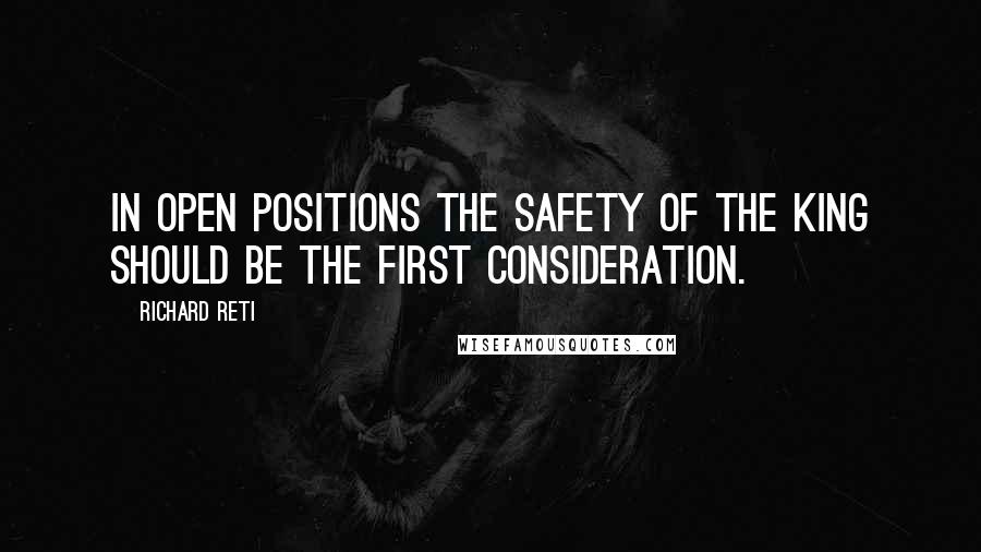 Richard Reti Quotes: In open positions the safety of the King should be the first consideration.