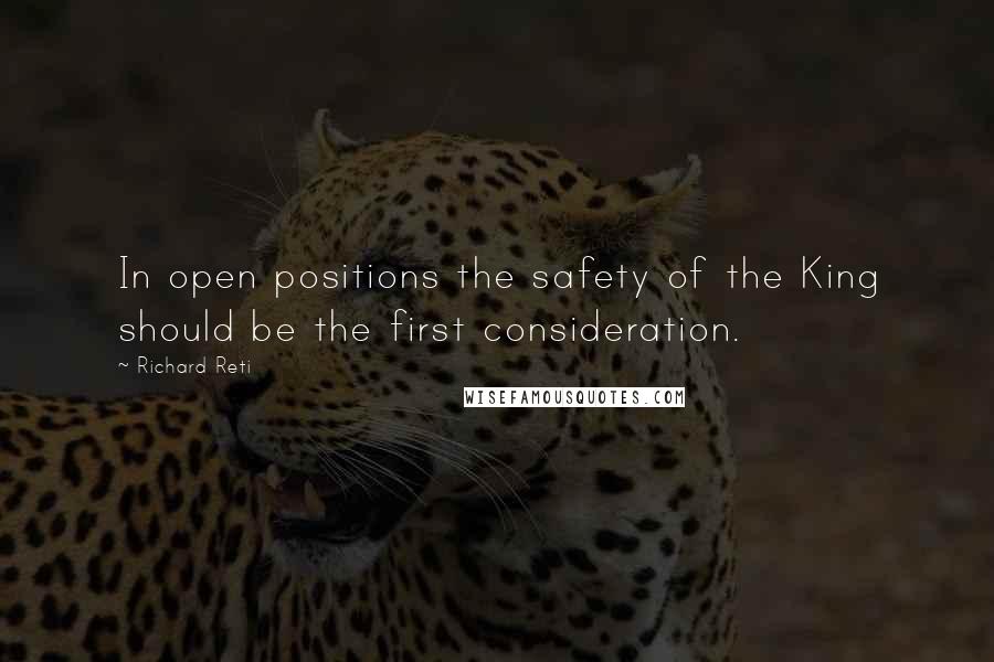 Richard Reti Quotes: In open positions the safety of the King should be the first consideration.