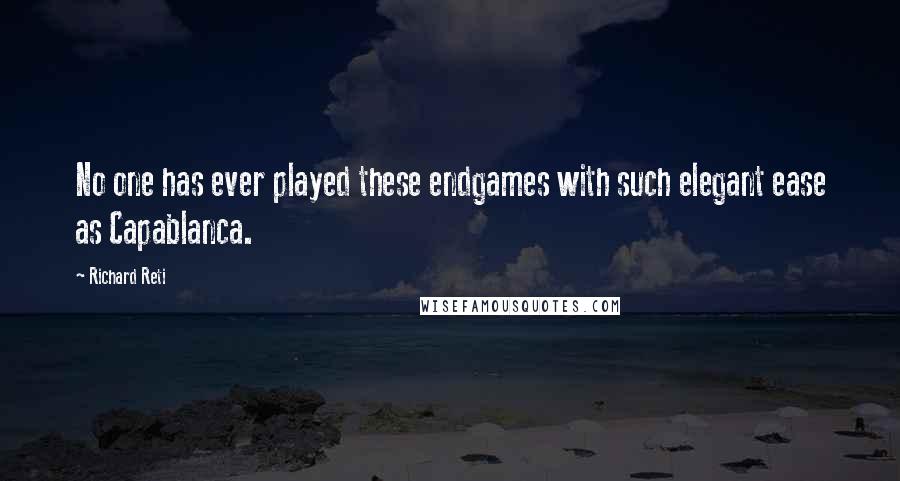 Richard Reti Quotes: No one has ever played these endgames with such elegant ease as Capablanca.
