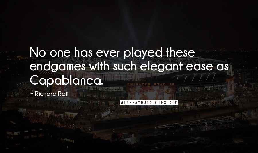 Richard Reti Quotes: No one has ever played these endgames with such elegant ease as Capablanca.