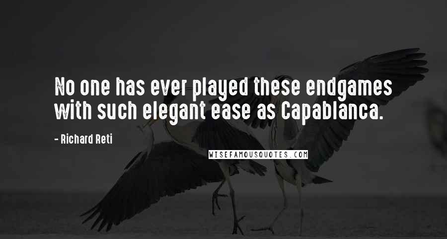 Richard Reti Quotes: No one has ever played these endgames with such elegant ease as Capablanca.