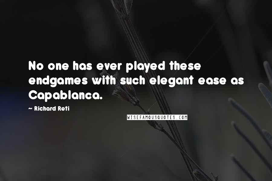 Richard Reti Quotes: No one has ever played these endgames with such elegant ease as Capablanca.