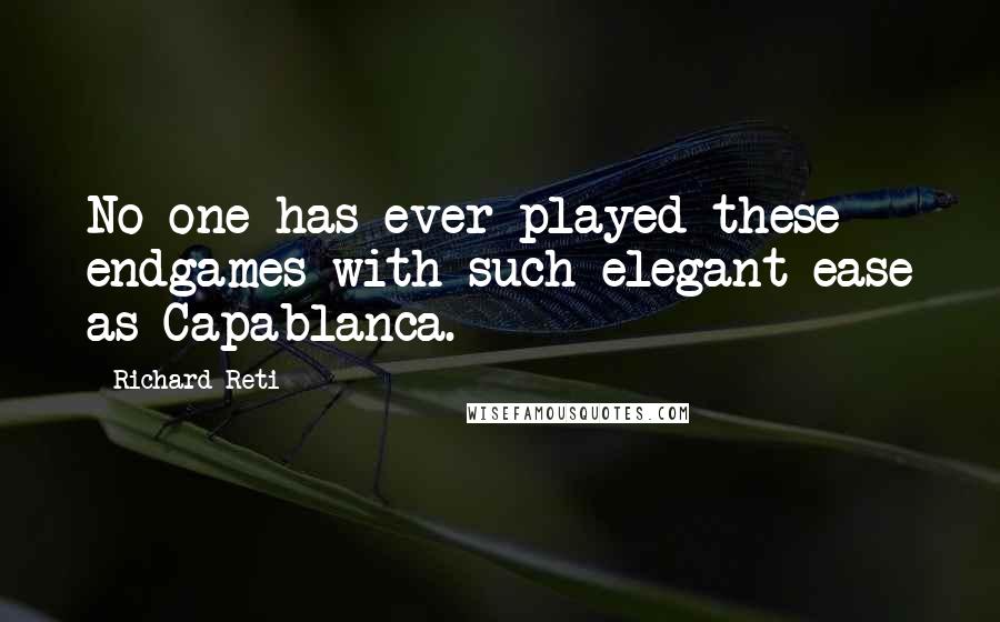 Richard Reti Quotes: No one has ever played these endgames with such elegant ease as Capablanca.