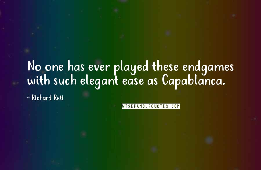 Richard Reti Quotes: No one has ever played these endgames with such elegant ease as Capablanca.