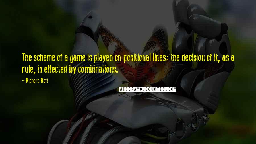 Richard Reti Quotes: The scheme of a game is played on positional lines; the decision of it, as a rule, is effected by combinations.