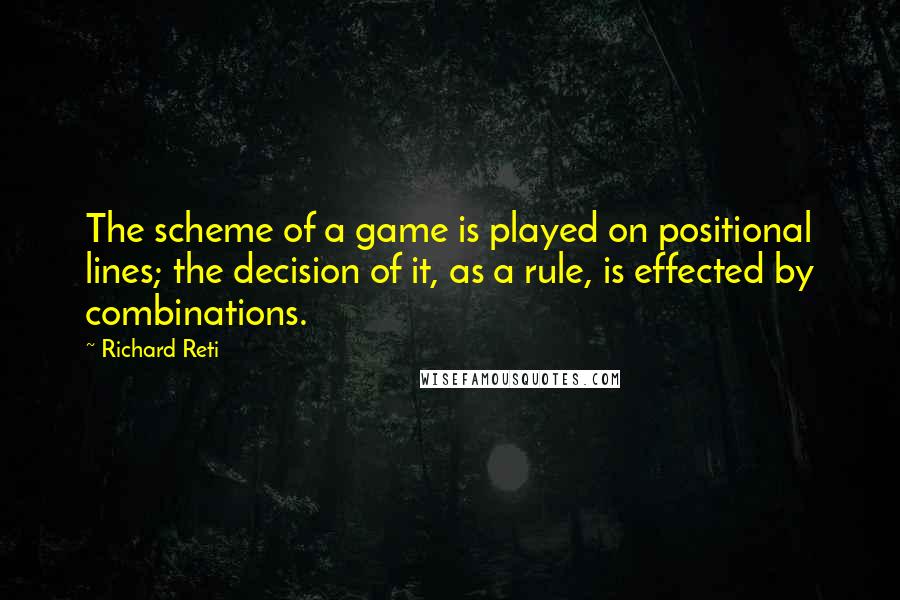 Richard Reti Quotes: The scheme of a game is played on positional lines; the decision of it, as a rule, is effected by combinations.