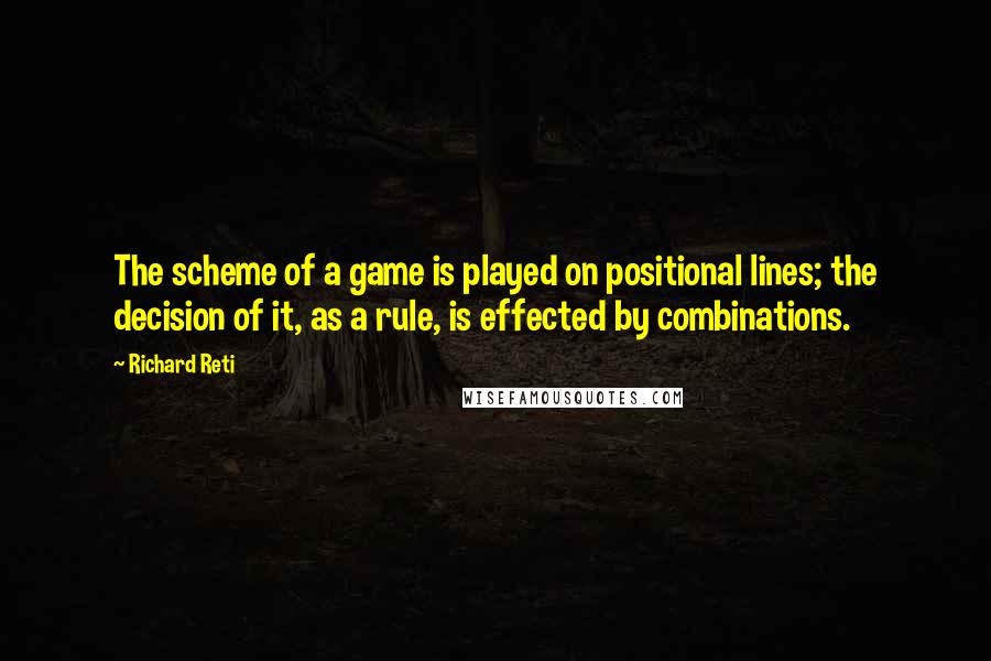 Richard Reti Quotes: The scheme of a game is played on positional lines; the decision of it, as a rule, is effected by combinations.