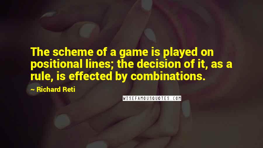 Richard Reti Quotes: The scheme of a game is played on positional lines; the decision of it, as a rule, is effected by combinations.