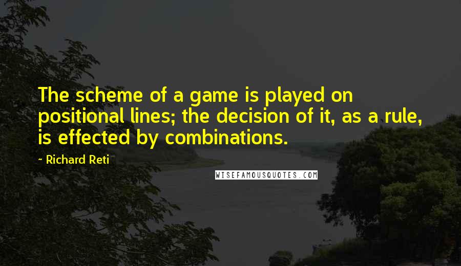 Richard Reti Quotes: The scheme of a game is played on positional lines; the decision of it, as a rule, is effected by combinations.