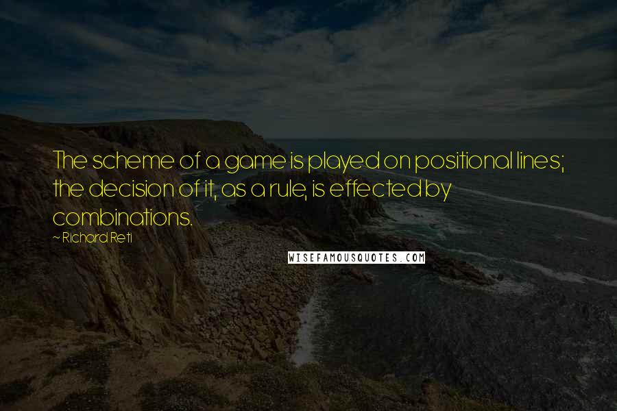 Richard Reti Quotes: The scheme of a game is played on positional lines; the decision of it, as a rule, is effected by combinations.