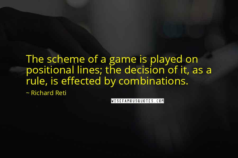 Richard Reti Quotes: The scheme of a game is played on positional lines; the decision of it, as a rule, is effected by combinations.