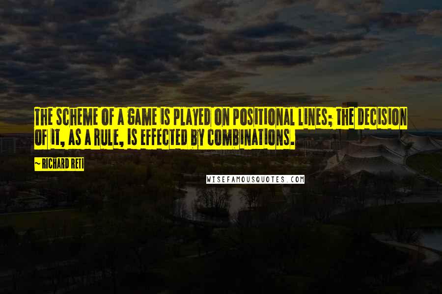 Richard Reti Quotes: The scheme of a game is played on positional lines; the decision of it, as a rule, is effected by combinations.