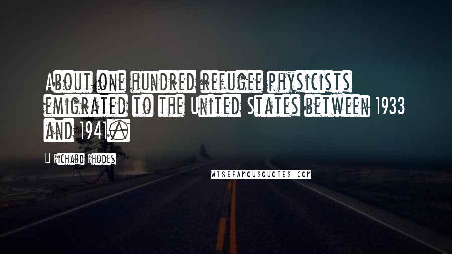 Richard Rhodes Quotes: About one hundred refugee physicists emigrated to the United States between 1933 and 1941.