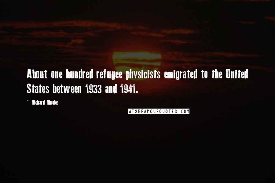Richard Rhodes Quotes: About one hundred refugee physicists emigrated to the United States between 1933 and 1941.