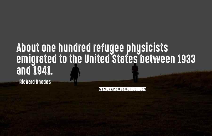 Richard Rhodes Quotes: About one hundred refugee physicists emigrated to the United States between 1933 and 1941.