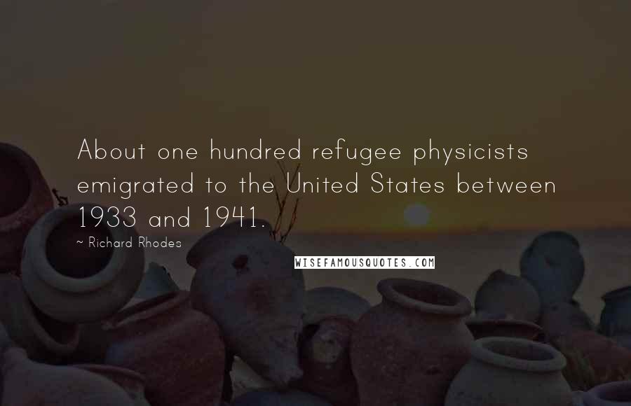 Richard Rhodes Quotes: About one hundred refugee physicists emigrated to the United States between 1933 and 1941.