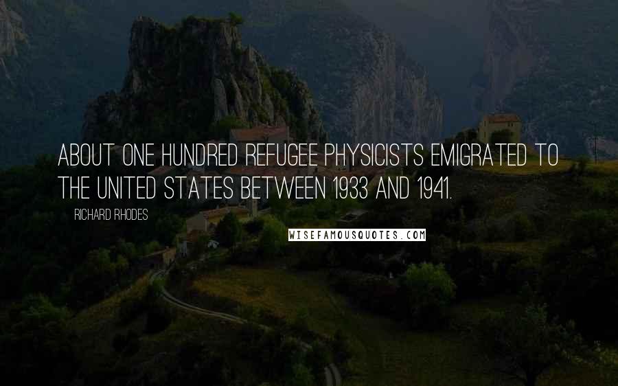 Richard Rhodes Quotes: About one hundred refugee physicists emigrated to the United States between 1933 and 1941.