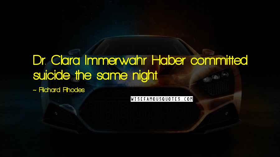 Richard Rhodes Quotes: Dr. Clara Immerwahr Haber committed suicide the same night.