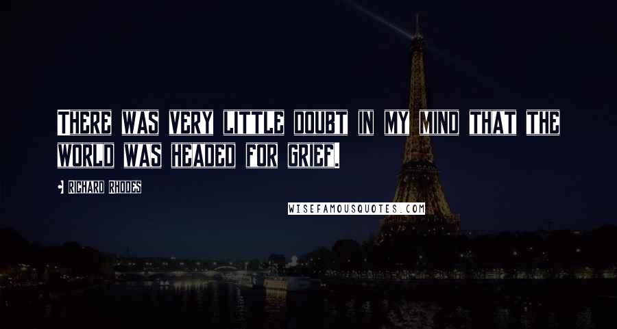 Richard Rhodes Quotes: There was very little doubt in my mind that the world was headed for grief.