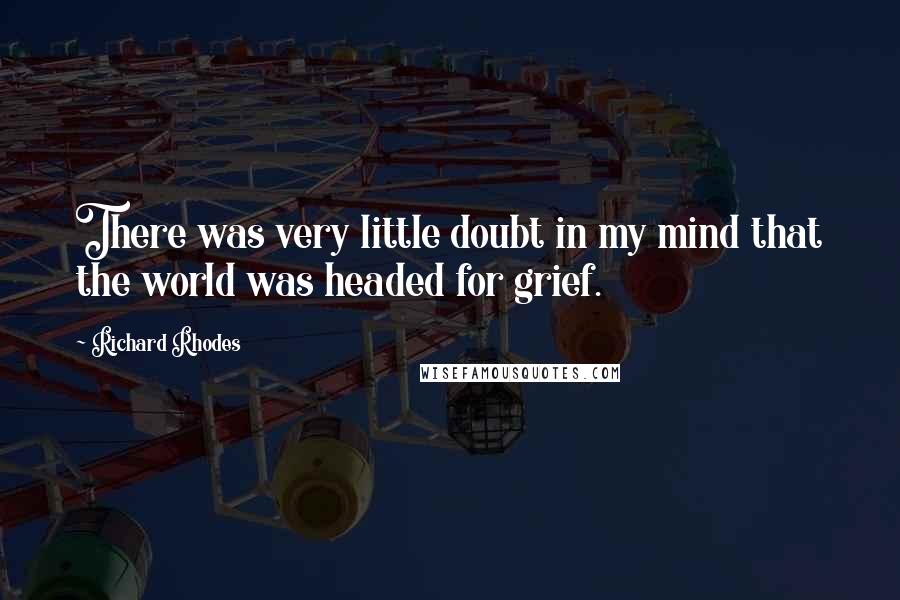 Richard Rhodes Quotes: There was very little doubt in my mind that the world was headed for grief.