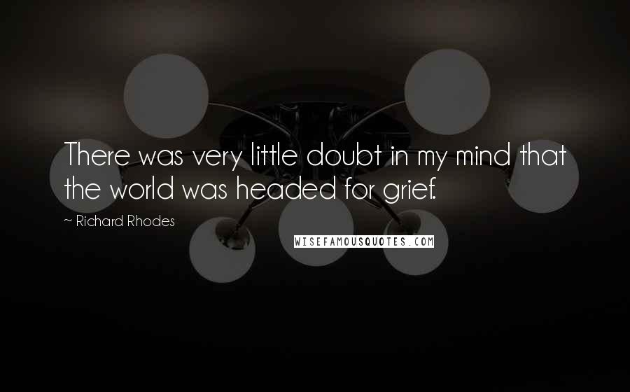 Richard Rhodes Quotes: There was very little doubt in my mind that the world was headed for grief.