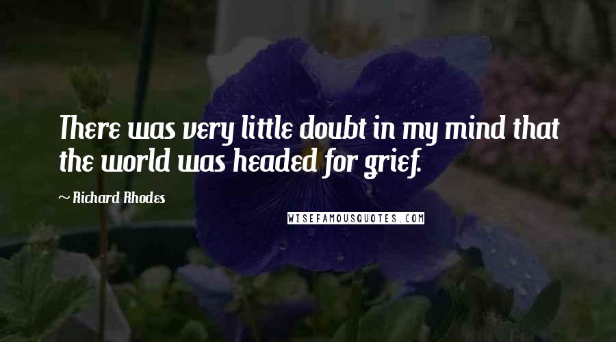 Richard Rhodes Quotes: There was very little doubt in my mind that the world was headed for grief.