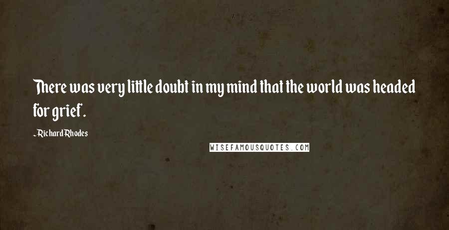 Richard Rhodes Quotes: There was very little doubt in my mind that the world was headed for grief.