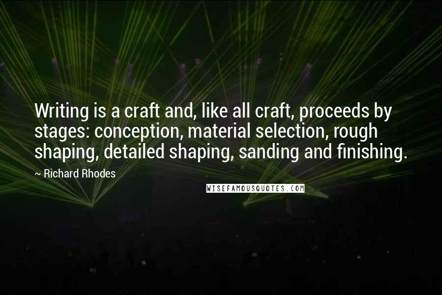 Richard Rhodes Quotes: Writing is a craft and, like all craft, proceeds by stages: conception, material selection, rough shaping, detailed shaping, sanding and finishing.