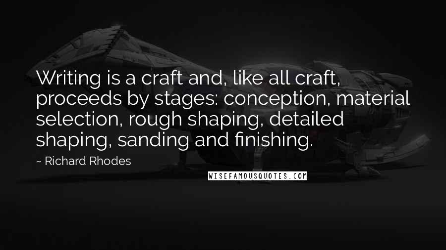 Richard Rhodes Quotes: Writing is a craft and, like all craft, proceeds by stages: conception, material selection, rough shaping, detailed shaping, sanding and finishing.