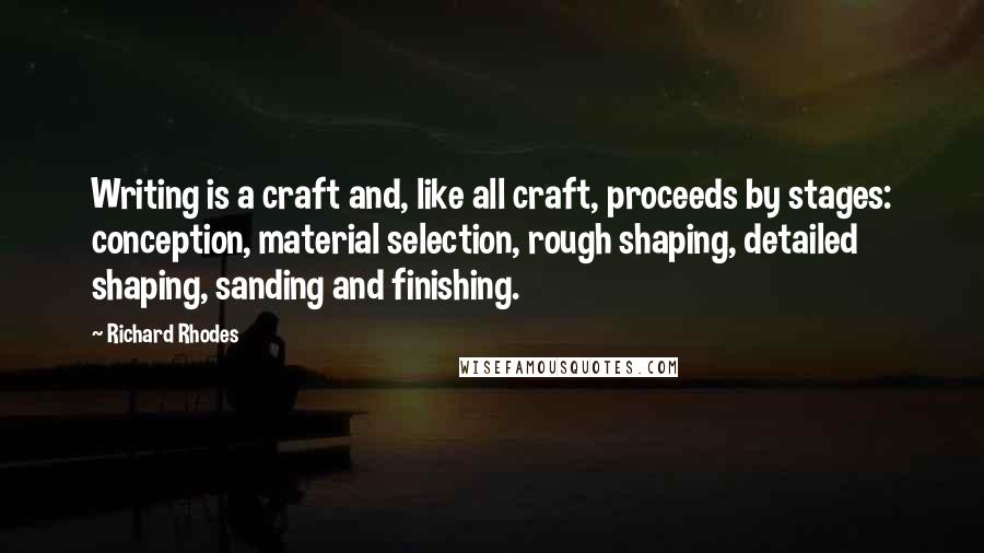 Richard Rhodes Quotes: Writing is a craft and, like all craft, proceeds by stages: conception, material selection, rough shaping, detailed shaping, sanding and finishing.