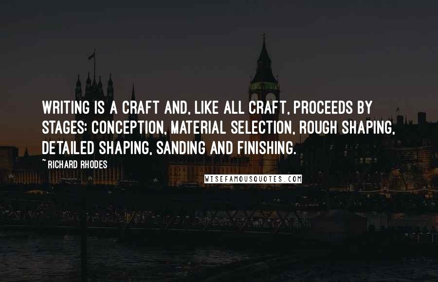 Richard Rhodes Quotes: Writing is a craft and, like all craft, proceeds by stages: conception, material selection, rough shaping, detailed shaping, sanding and finishing.