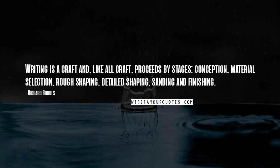 Richard Rhodes Quotes: Writing is a craft and, like all craft, proceeds by stages: conception, material selection, rough shaping, detailed shaping, sanding and finishing.