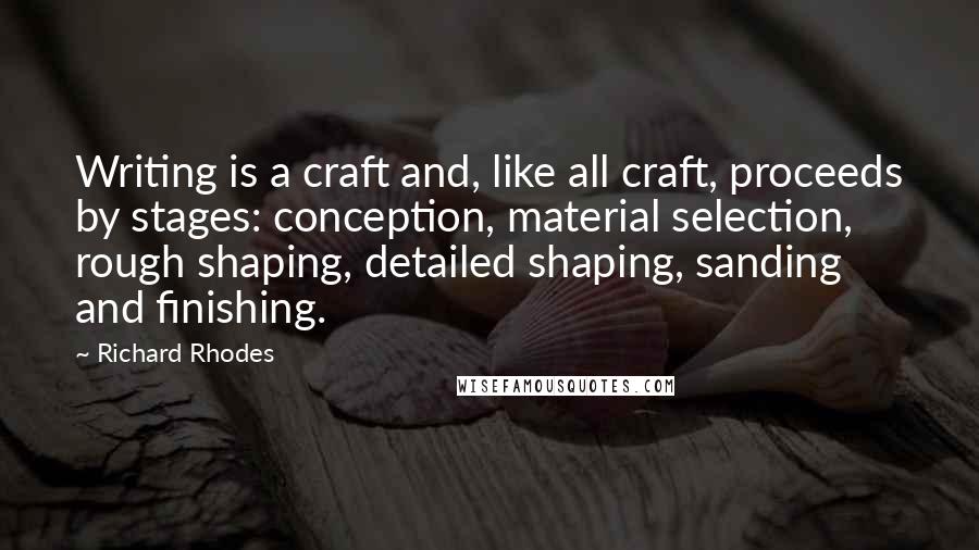 Richard Rhodes Quotes: Writing is a craft and, like all craft, proceeds by stages: conception, material selection, rough shaping, detailed shaping, sanding and finishing.