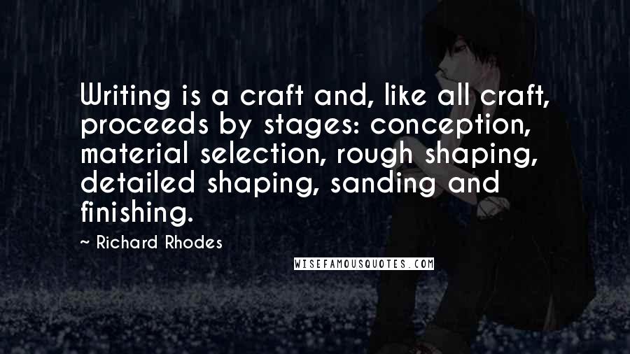 Richard Rhodes Quotes: Writing is a craft and, like all craft, proceeds by stages: conception, material selection, rough shaping, detailed shaping, sanding and finishing.