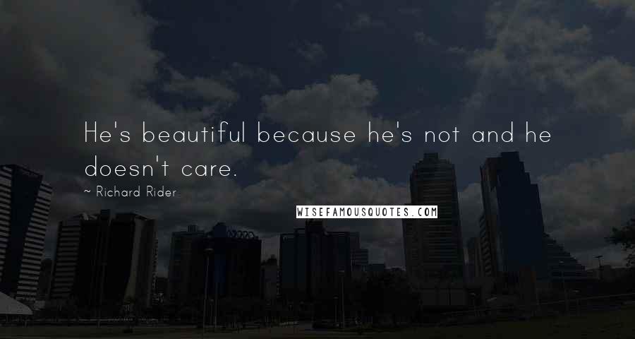Richard Rider Quotes: He's beautiful because he's not and he doesn't care.