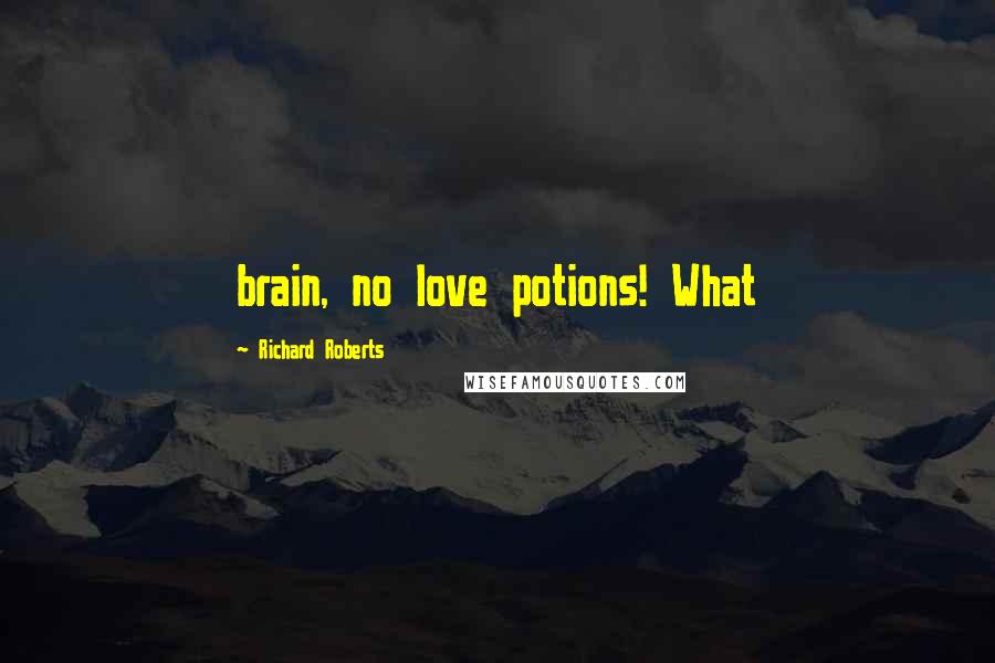 Richard Roberts Quotes: brain, no love potions! What