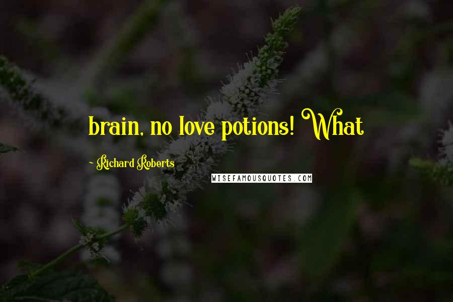 Richard Roberts Quotes: brain, no love potions! What
