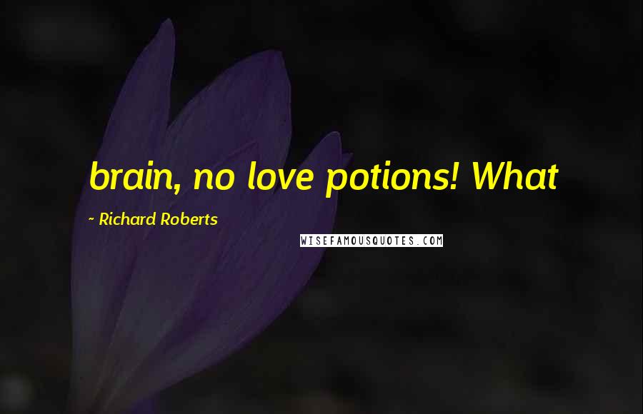 Richard Roberts Quotes: brain, no love potions! What
