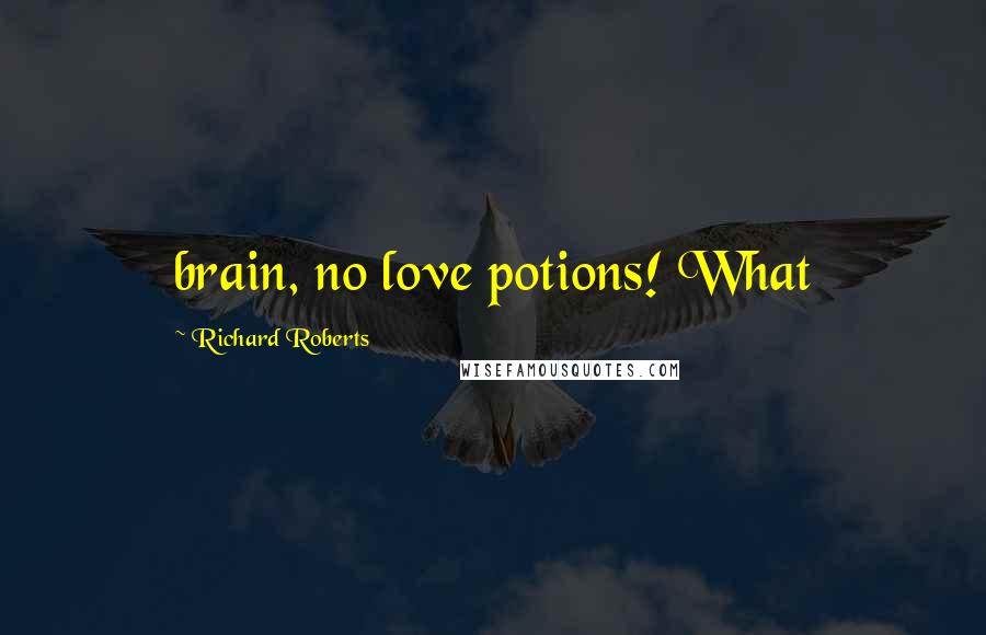 Richard Roberts Quotes: brain, no love potions! What