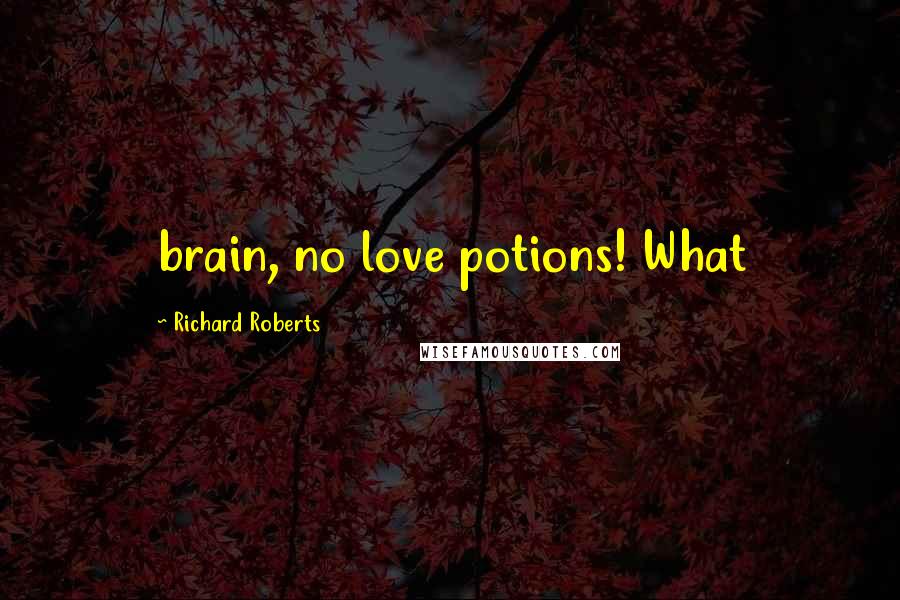 Richard Roberts Quotes: brain, no love potions! What