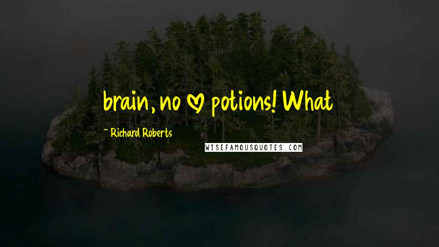 Richard Roberts Quotes: brain, no love potions! What