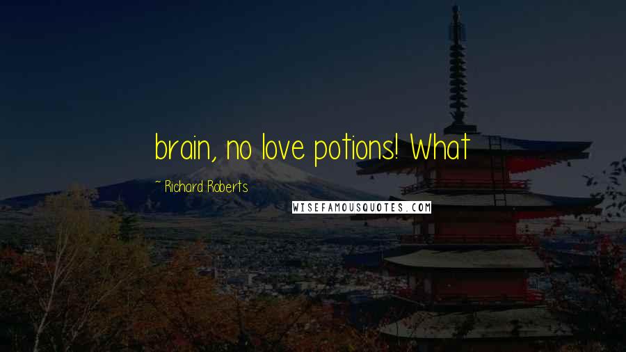 Richard Roberts Quotes: brain, no love potions! What