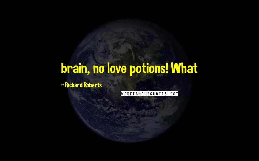 Richard Roberts Quotes: brain, no love potions! What