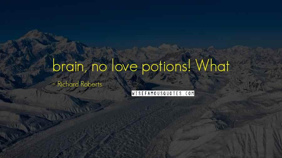 Richard Roberts Quotes: brain, no love potions! What